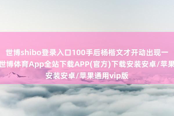 世博shibo登录入口100手后杨楷文才开动出现一些小造作-世博体育App全站下载APP(官方)下载安装安卓/苹果通用vip版