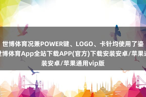 世博体育况兼POWER键、LOGO、卡针均使用了鎏金工艺-世博体育App全站下载APP(官方)下载安装安卓/苹果通用vip版