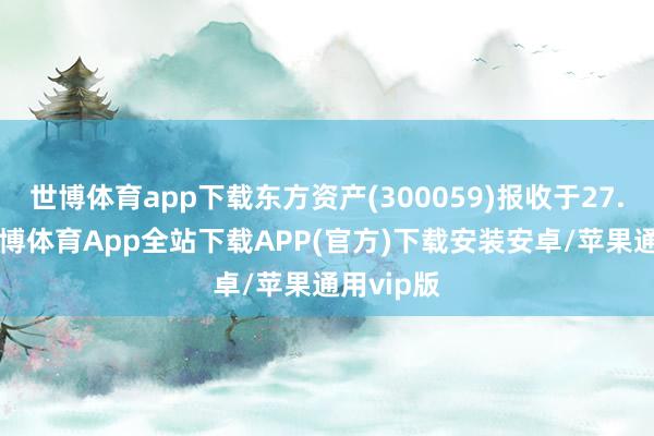 世博体育app下载东方资产(300059)报收于27.54元-世博体育App全站下载APP(官方)下载安装安卓/苹果通用vip版