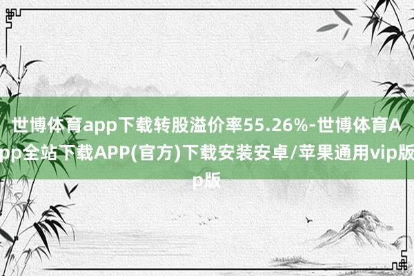 世博体育app下载转股溢价率55.26%-世博体育App全站下载APP(官方)下载安装安卓/苹果通用vip版