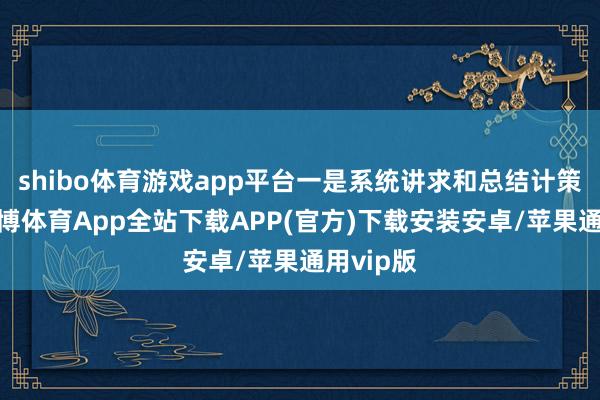 shibo体育游戏app平台一是系统讲求和总结计策表述-世博体育App全站下载APP(官方)下载安装安卓/苹果通用vip版