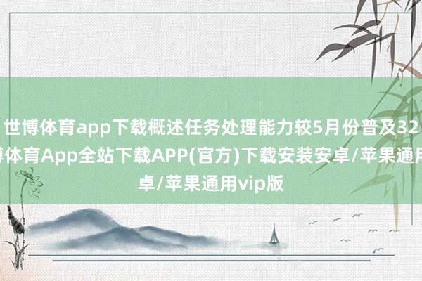 世博体育app下载概述任务处理能力较5月份普及32%-世博体育App全站下载APP(官方)下载安装安卓/苹果通用vip版