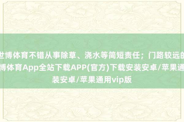 世博体育不错从事除草、浇水等简短责任；门路较远的村民-世博体育App全站下载APP(官方)下载安装安卓/苹果通用vip版