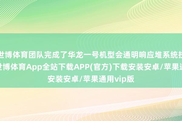 世博体育团队完成了华龙一号机型会通明响应堆系统技能决策-世博体育App全站下载APP(官方)下载安装安卓/苹果通用vip版
