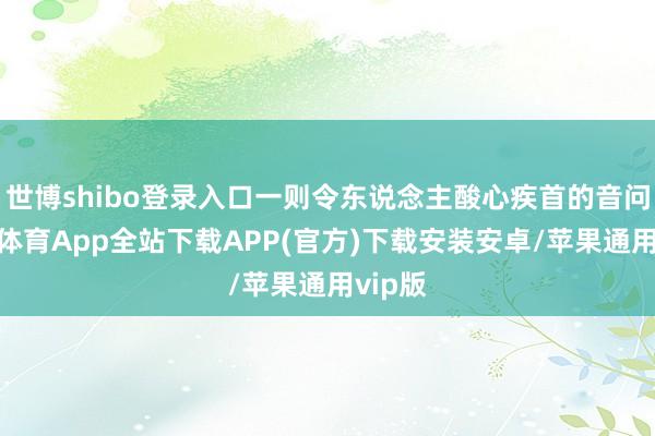 世博shibo登录入口一则令东说念主酸心疾首的音问-世博体育App全站下载APP(官方)下载安装安卓/苹果通用vip版