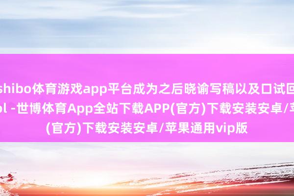 shibo体育游戏app平台成为之后晓谕写稿以及口试回复why school -世博体育App全站下载APP(官方)下载安装安卓/苹果通用vip版