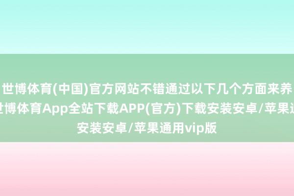 世博体育(中国)官方网站不错通过以下几个方面来养生保健-世博体育App全站下载APP(官方)下载安装安卓/苹果通用vip版