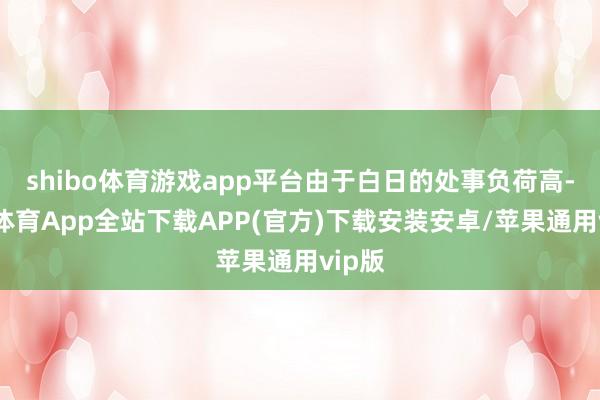 shibo体育游戏app平台由于白日的处事负荷高-世博体育App全站下载APP(官方)下载安装安卓/苹果通用vip版