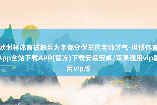 欧洲杯体育被细目为本部分保举的老师才气-世博体育App全站下载APP(官方)下载安装安卓/苹果通用vip版