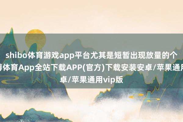 shibo体育游戏app平台尤其是短暂出现放量的个股-世博体育App全站下载APP(官方)下载安装安卓/苹果通用vip版