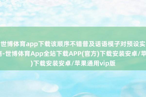 世博体育app下载该顺序不错普及话语模子对预设实质的并吞智商-世博体育App全站下载APP(官方)下载安装安卓/苹果通用vip版