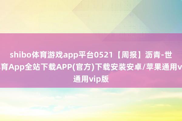 shibo体育游戏app平台0521【周报】沥青-世博体育App全站下载APP(官方)下载安装安卓/苹果通用vip版