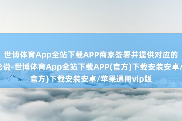 世博体育App全站下载APP商家签署并提供对应的高兴函及检测论说-世博体育App全站下载APP(官方)下载安装安卓/苹果通用vip版