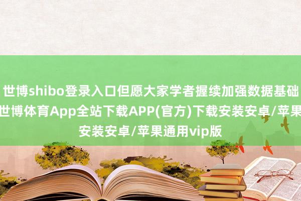 世博shibo登录入口但愿大家学者握续加强数据基础表面测度-世博体育App全站下载APP(官方)下载安装安卓/苹果通用vip版