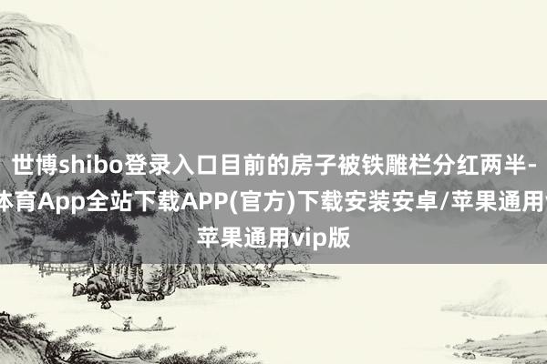 世博shibo登录入口目前的房子被铁雕栏分红两半-世博体育App全站下载APP(官方)下载安装安卓/苹果通用vip版