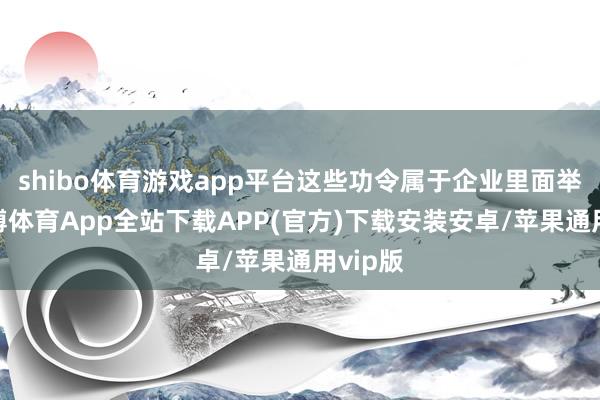 shibo体育游戏app平台这些功令属于企业里面举止-世博体育App全站下载APP(官方)下载安装安卓/苹果通用vip版