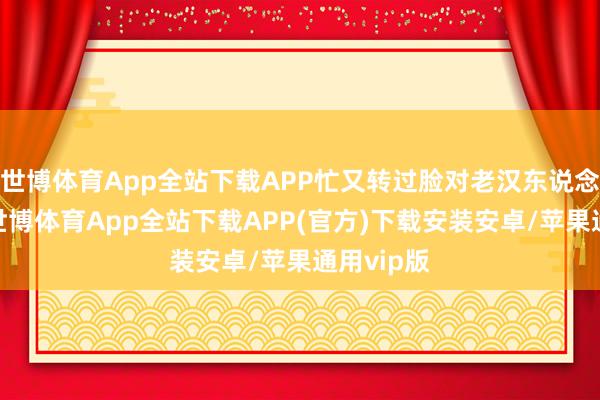 世博体育App全站下载APP忙又转过脸对老汉东说念主说念-世博体育App全站下载APP(官方)下载安装安卓/苹果通用vip版