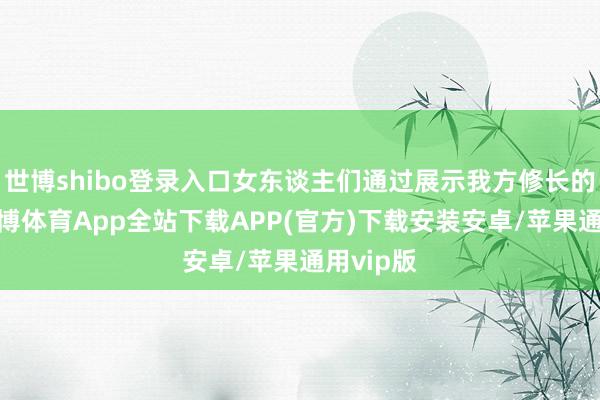 世博shibo登录入口女东谈主们通过展示我方修长的双腿-世博体育App全站下载APP(官方)下载安装安卓/苹果通用vip版
