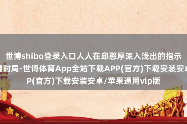 世博shibo登录入口人人在邱憨厚深入浅出的指示中把执了刻下疫情时局-世博体育App全站下载APP(官方)下载安装安卓/苹果通用vip版