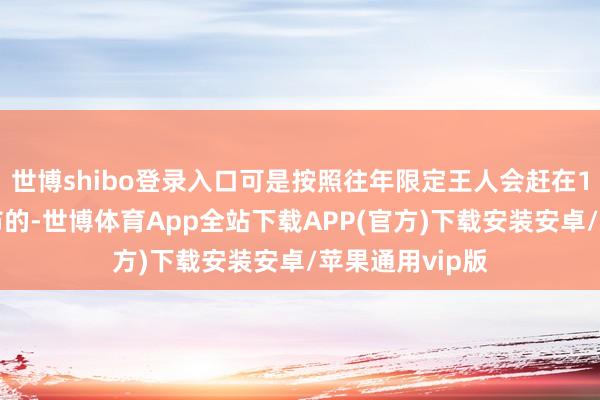 世博shibo登录入口可是按照往年限定王人会赶在12月底夙昔公布的-世博体育App全站下载APP(官方)下载安装安卓/苹果通用vip版