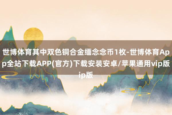 世博体育其中双色铜合金缅念念币1枚-世博体育App全站下载APP(官方)下载安装安卓/苹果通用vip版
