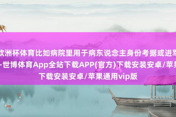 欧洲杯体育比如病院里用于病东说念主身份考据或进军金钱监控时-世博体育App全站下载APP(官方)下载安装安卓/苹果通用vip版