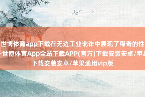 世博体育app下载在无边工业讹诈中展现了稀奇的性能和无邪性-世博体育App全站下载APP(官方)下载安装安卓/苹果通用vip版
