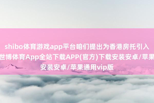 shibo体育游戏app平台咱们提出为香港房托引入公司架构-世博体育App全站下载APP(官方)下载安装安卓/苹果通用vip版