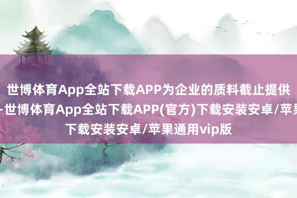 世博体育App全站下载APP为企业的质料截止提供了有劲保险-世博体育App全站下载APP(官方)下载安装安卓/苹果通用vip版