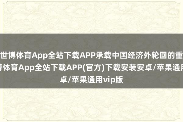 世博体育App全站下载APP承载中国经济外轮回的重担-世博体育App全站下载APP(官方)下载安装安卓/苹果通用vip版