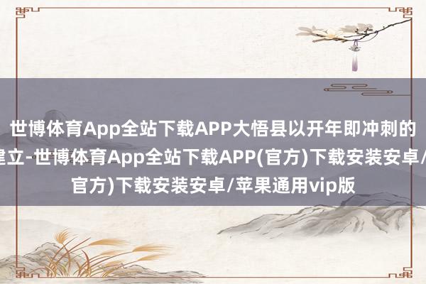 世博体育App全站下载APP大悟县以开年即冲刺的姿态激动容颜建立-世博体育App全站下载APP(官方)下载安装安卓/苹果通用vip版