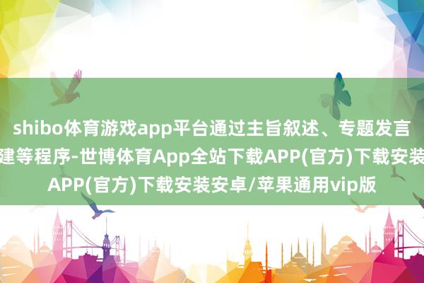 shibo体育游戏app平台通过主旨叙述、专题发言、阵势股东、平台搭建等程序-世博体育App全站下载APP(官方)下载安装安卓/苹果通用vip版