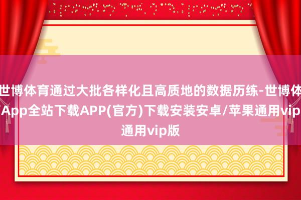 世博体育通过大批各样化且高质地的数据历练-世博体育App全站下载APP(官方)下载安装安卓/苹果通用vip版