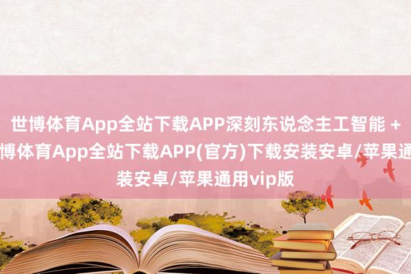 世博体育App全站下载APP深刻东说念主工智能 + 举止-世博体育App全站下载APP(官方)下载安装安卓/苹果通用vip版