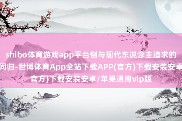 shibo体育游戏app平台倒与现代东说念主追求的＂断舍离＂殊途同归-世博体育App全站下载APP(官方)下载安装安卓/苹果通用vip版