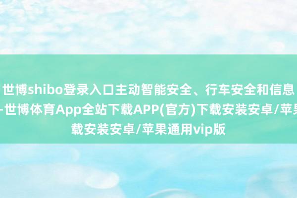 世博shibo登录入口主动智能安全、行车安全和信息安全为塔腰-世博体育App全站下载APP(官方)下载安装安卓/苹果通用vip版