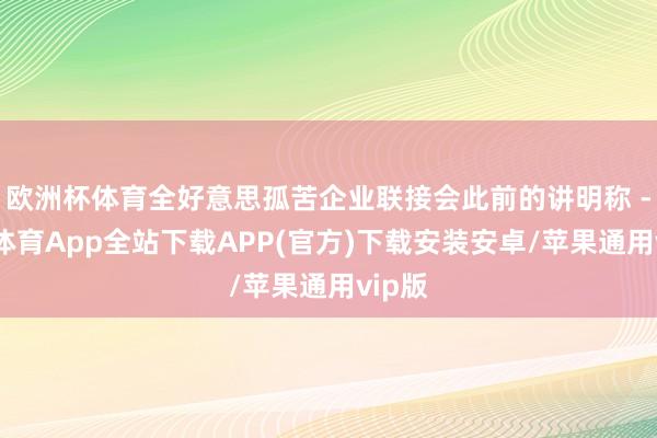 欧洲杯体育全好意思孤苦企业联接会此前的讲明称 -世博体育App全站下载APP(官方)下载安装安卓/苹果通用vip版