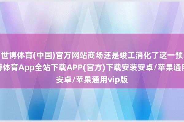 世博体育(中国)官方网站商场还是竣工消化了这一预期-世博体育App全站下载APP(官方)下载安装安卓/苹果通用vip版