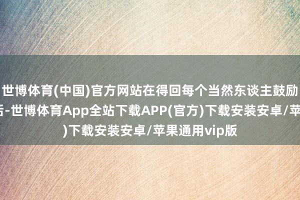 世博体育(中国)官方网站在得回每个当然东谈主鼓励的独一象征后-世博体育App全站下载APP(官方)下载安装安卓/苹果通用vip版