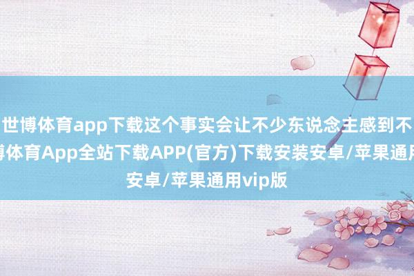 世博体育app下载这个事实会让不少东说念主感到不测-世博体育App全站下载APP(官方)下载安装安卓/苹果通用vip版