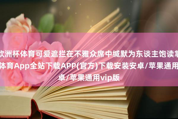 欧洲杯体育可爱遮拦在不雅众席中缄默为东谈主饱读掌-世博体育App全站下载APP(官方)下载安装安卓/苹果通用vip版