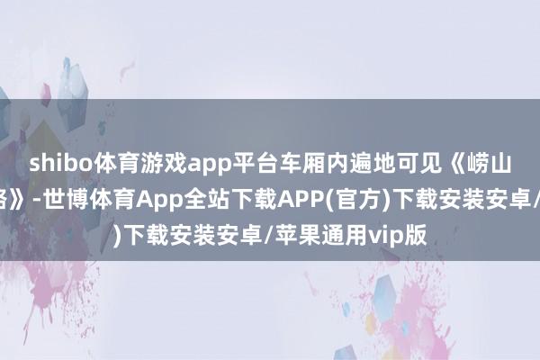 shibo体育游戏app平台　　车厢内遍地可见《崂山北九水溯溪公路》-世博体育App全站下载APP(官方)下载安装安卓/苹果通用vip版