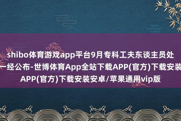 shibo体育游戏app平台9月专科工夫东谈主员处事履历教师的时候表一经公布-世博体育App全站下载APP(官方)下载安装安卓/苹果通用vip版