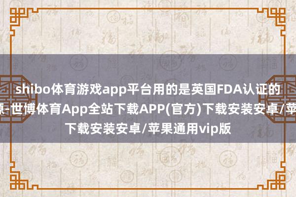 shibo体育游戏app平台用的是英国FDA认证的安全灵验光源-世博体育App全站下载APP(官方)下载安装安卓/苹果通用vip版