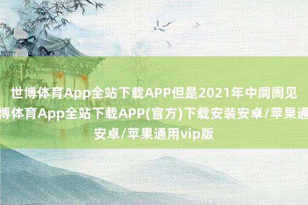 世博体育App全站下载APP但是2021年中阛阓见顶后-世博体育App全站下载APP(官方)下载安装安卓/苹果通用vip版