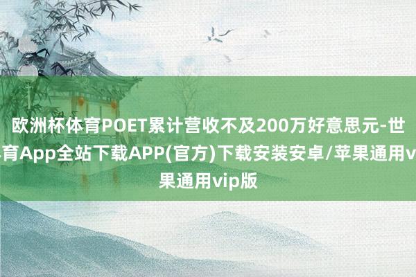 欧洲杯体育POET累计营收不及200万好意思元-世博体育App全站下载APP(官方)下载安装安卓/苹果通用vip版