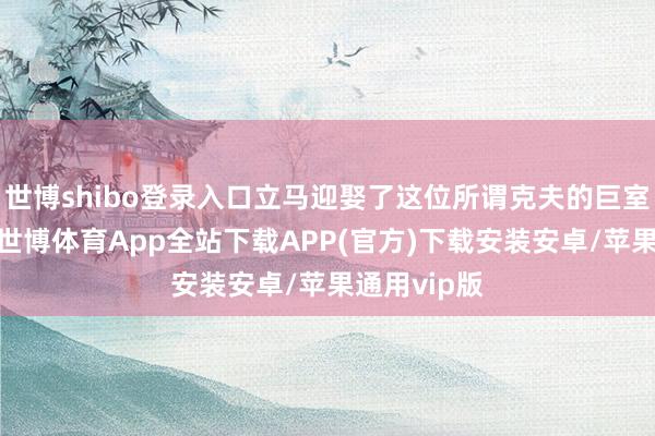 世博shibo登录入口立马迎娶了这位所谓克夫的巨室孙女为妻-世博体育App全站下载APP(官方)下载安装安卓/苹果通用vip版