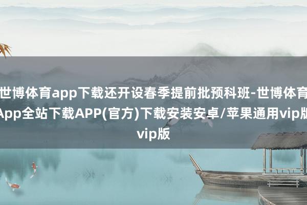 世博体育app下载还开设春季提前批预科班-世博体育App全站下载APP(官方)下载安装安卓/苹果通用vip版