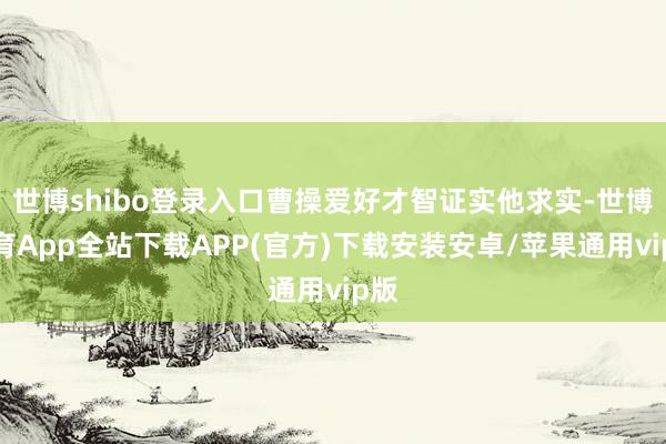 世博shibo登录入口曹操爱好才智证实他求实-世博体育App全站下载APP(官方)下载安装安卓/苹果通用vip版