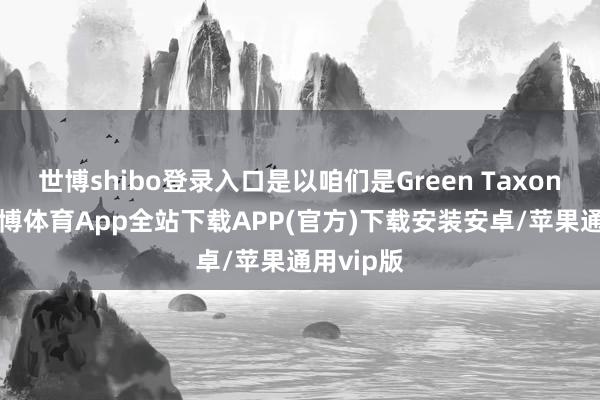 世博shibo登录入口是以咱们是Green Taxonomy-世博体育App全站下载APP(官方)下载安装安卓/苹果通用vip版